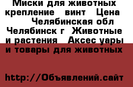 Миски для животных крепление - винт › Цена ­ 350 - Челябинская обл., Челябинск г. Животные и растения » Аксесcуары и товары для животных   